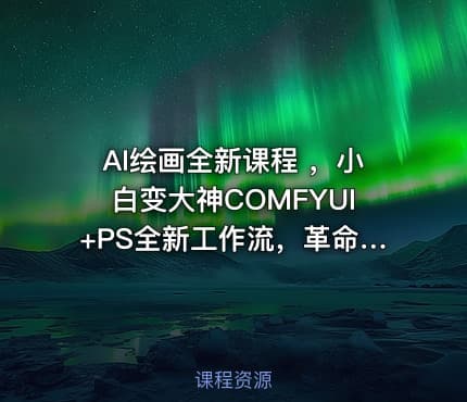 AI绘画全新课程 ，小白变大神COMFYUI+PS全新工作流，革命性AI工作流教学，让每个人轻松上手