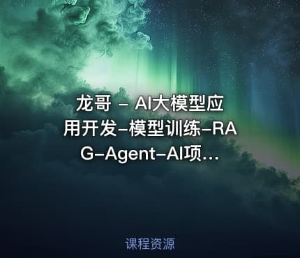 龙哥 - AI大模型应用开发-模型训练-RAG-Agent-AI项目实战