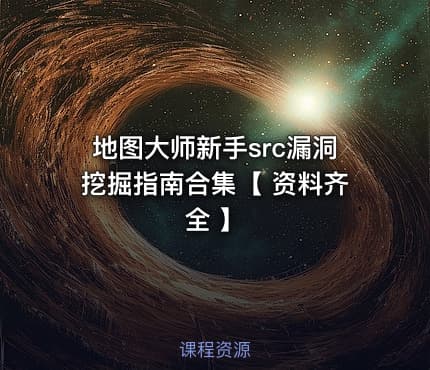 地图大师新手src漏洞挖掘指南合集【 资料齐全 】