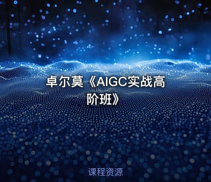 卓尔莫《AIGC实战高阶班》