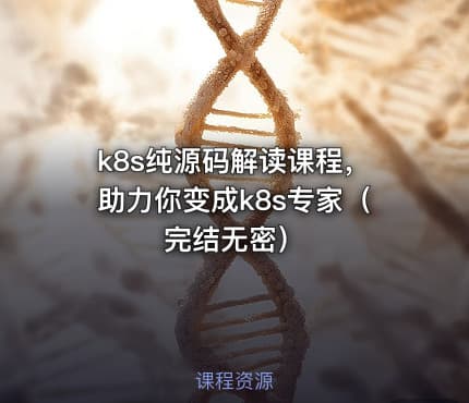 k8s纯源码解读课程，助力你变成k8s专家（完结无密）