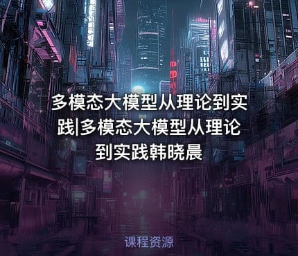 多模态大模型从理论到实践|多模态大模型从理论到实践韩晓晨