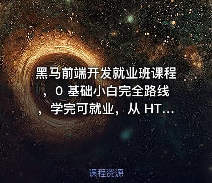 黑马前端开发就业班课程，0 基础小白完全路线，学完可就业，从 HTML 到项目实战，学到你呕吐！