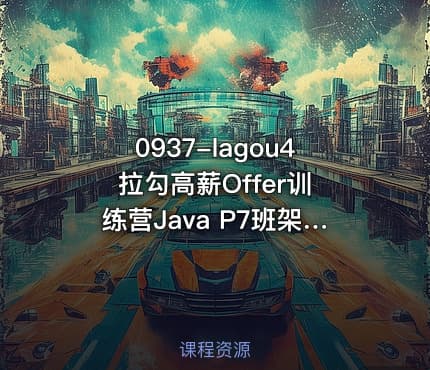 0937-lagou4 拉勾高薪Offer训练营Java P7班架构师高级课程
