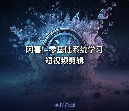 阿喜 -零基础系统学习短视频剪辑