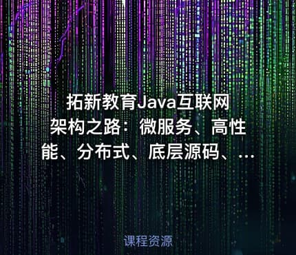 拓新教育Java互联网架构之路：微服务、高性能、分布式、底层源码、高并发——含源码课程资料