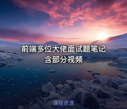 前端多位大佬面试题笔记含部分视频
