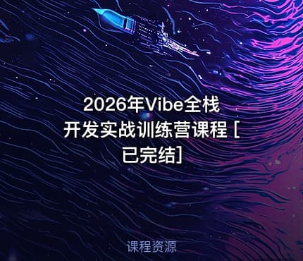 2026年Vibe全栈开发实战训练营课程 [已完结]