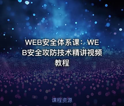 WEB安全体系课：WEB安全攻防技术精讲视频教程