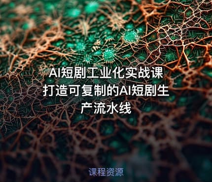 AI短剧工业化实战课 打造可复制的AI短剧生产流水线