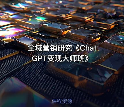 全域营销研究《ChatGPT变现大师班》
