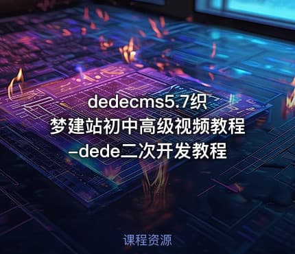 dedecms5.7织梦建站初中高级视频教程-dede二次开发教程