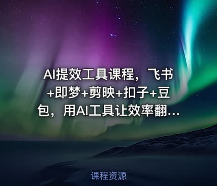 AI提效工具课程，飞书+即梦+剪映+扣子+豆包，用AI工具让效率翻倍