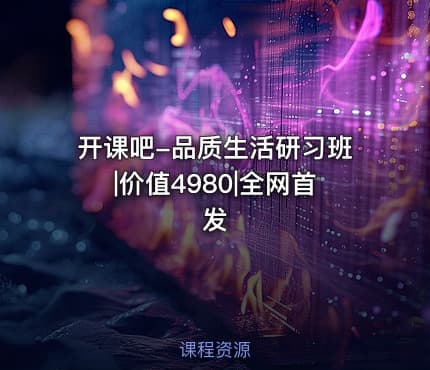 开课吧-品质生活研习班|价值4980|全网首发