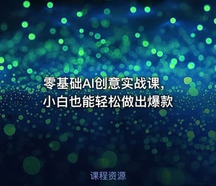 零基础AI创意实战课，小白也能轻松做出爆款