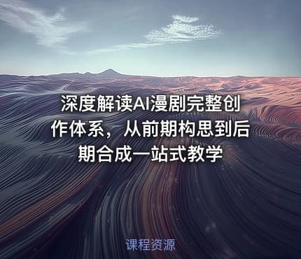 深度解读AI漫剧完整创作体系，从前期构思到后期合成一站式教学