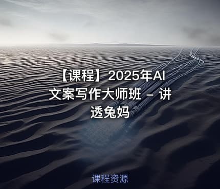 【课程】2025年AI文案写作大师班 - 讲透兔妈