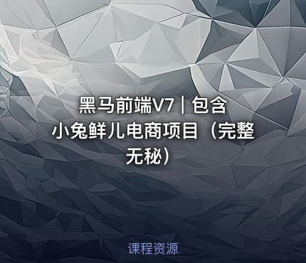 黑马前端V7 | 包含小兔鲜儿电商项目（完整无秘）