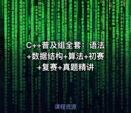 C++普及组全套：语法+数据结构+算法+初赛+复赛+真题精讲