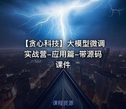 【贪心科技】大模型微调实战营-应用篇-带源码课件