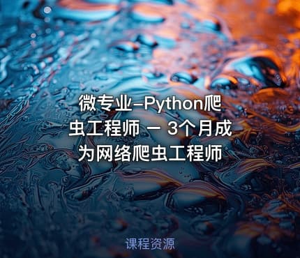 微专业-Python爬虫工程师 – 3个月成为网络爬虫工程师