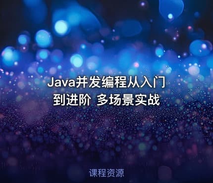Java并发编程从入门到进阶 多场景实战