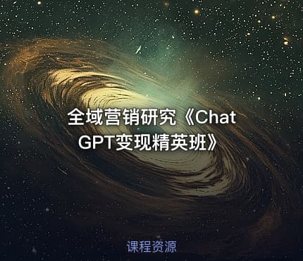 全域营销研究《ChatGPT变现精英班》