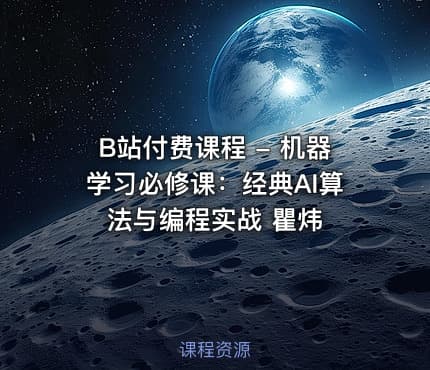 B站付费课程 - 机器学习必修课：经典AI算法与编程实战 瞿炜