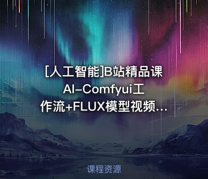 [人工智能]B站精品课AI-Comfyui工作流+FLUX模型视频教程合集附配套课件