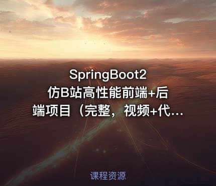 SpringBoot2 仿B站高性能前端+后端项目（完整，视频+代码+课件）