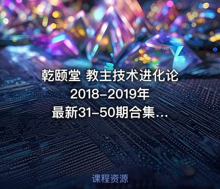 乾颐堂 教主技术进化论 2018-2019年 最新31-50期合集视频Python教程（各种最新技术...