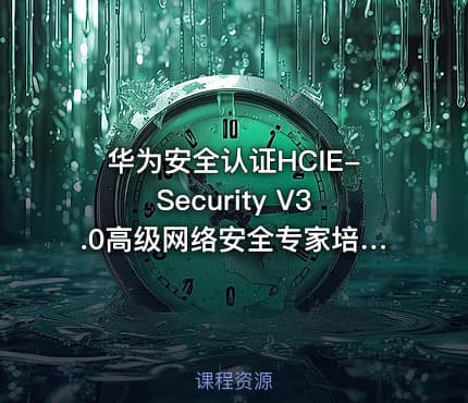 华为安全认证HCIE-Security V3.0高级网络安全专家培训视频