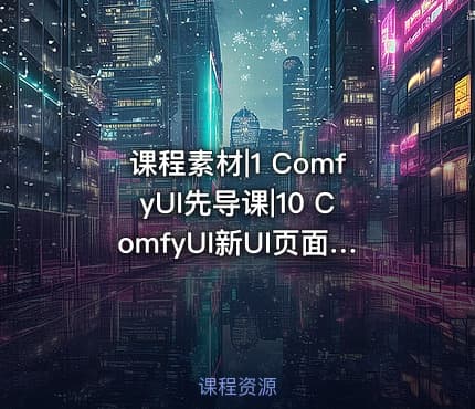课程素材|1 ComfyUI先导课|10 ComfyUI新UI页面详解 搜索框调整与快捷键的使用