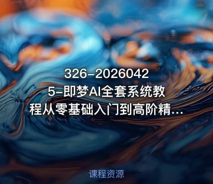 326-20260425-即梦AI全套系统教程从零基础入门到高阶精通全程实战教学小白也能快速上手更多资源