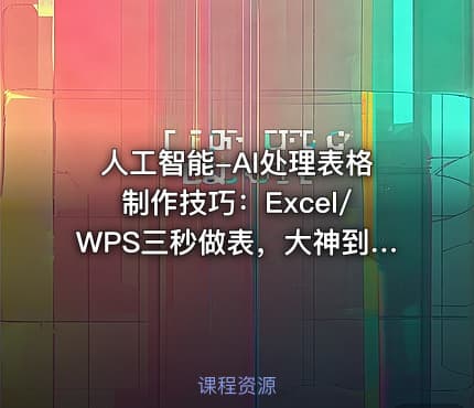 人工智能-AI处理表格制作技巧：Excel/WPS三秒做表，大神到小白
