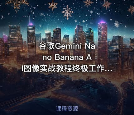 谷歌Gemini Nano Banana AI图像实战教程终极工作流程零基础也能轻松掌握