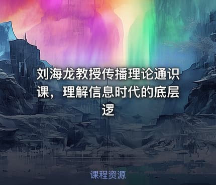 刘海龙教授传播理论通识课，理解信息时代的底层逻