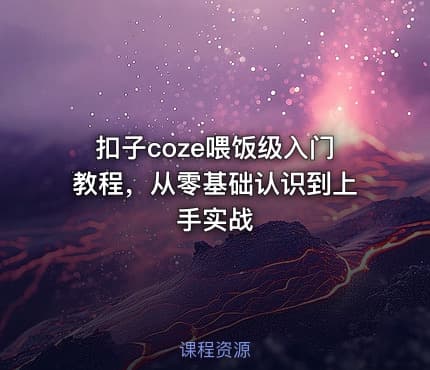 扣子coze喂饭级入门教程，从零基础认识到上手实战