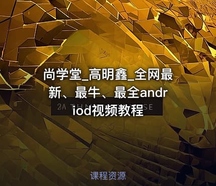尚学堂_高明鑫_全网最新、最牛、最全andriod视频教程