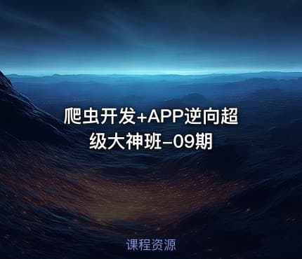 爬虫开发+APP逆向超级大神班-09期