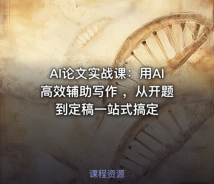 AI论文实战课：用AI高效辅助写作 ，从开题到定稿一站式搞定