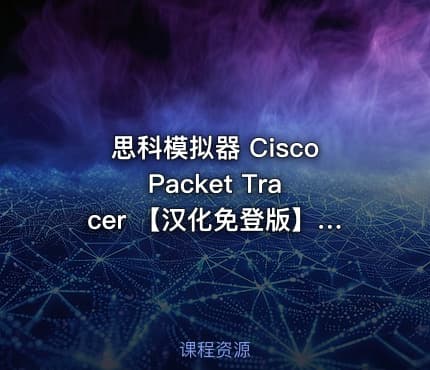 思科模拟器 Cisco Packet Tracer 【汉化免登版】【计网同学看过来】