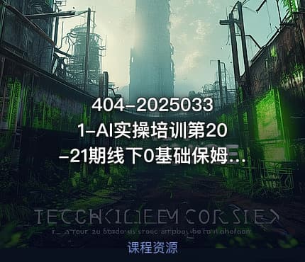 404-20250331-AI实操培训第20-21期线下0基础保姆级教程3月最新整理企业获客降本增效打造超级个体更多资源
