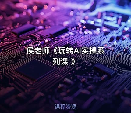 侯老师《玩转AI实操系列课 》