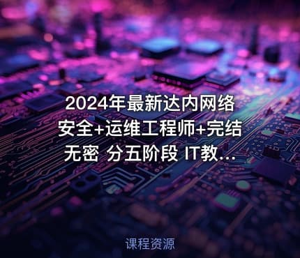 2024年最新达内网络安全+运维工程师+完结无密 分五阶段 IT教程吧