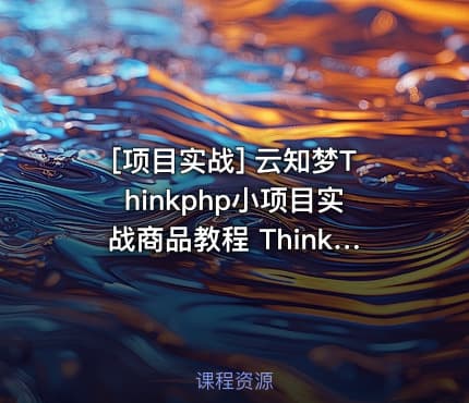 [项目实战] 云知梦Thinkphp小项目实战商品教程 Thinkphp动漫项目实战教程 共7课