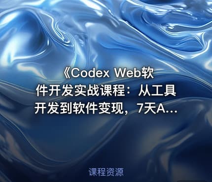 《Codex Web软件开发实战课程：从工具开发到软件变现，7天AI软件开发与变现闭环实践（完整版）》