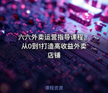 六六外卖运营指导课程，从0到1打造高收益外卖店铺