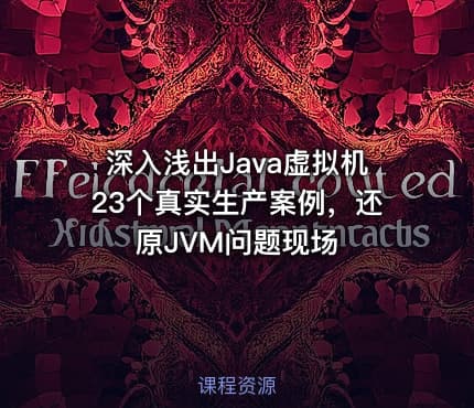 深入浅出Java虚拟机23个真实生产案例，还原JVM问题现场