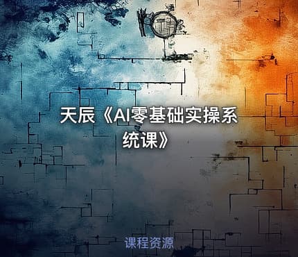 天辰《AI零基础实操系统课》